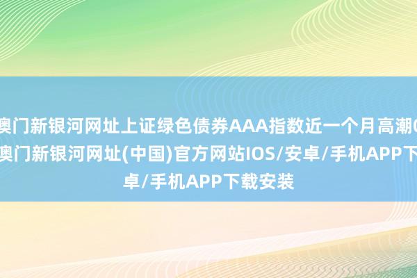 澳門新銀河網址上證綠色債券AAA指數近一個月高潮0.64%-澳門新銀河網址(中國)官方網站IOS/安卓/手機APP下載安裝