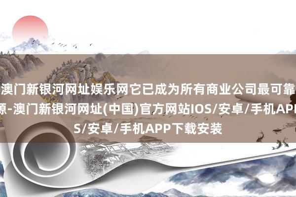 澳門新銀河網址娛樂網它已成為所有商業公司最可靠的溝通來源-澳門新銀河網址(中國)官方網站IOS/安卓/手機APP下載安裝