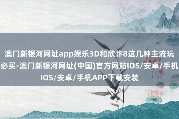 澳門新銀河網址app娛樂3D和欣忭8這幾種主流玩法基本上期期必買-澳門新銀河網址(中國)官方網站IOS/安卓/手機APP下載安裝