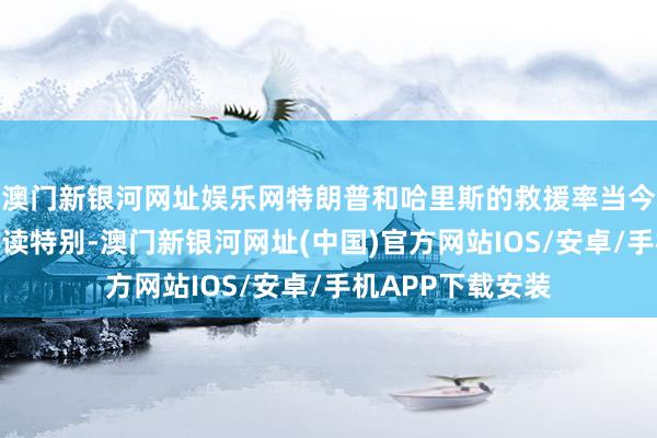 澳門新銀河網(wǎng)址娛樂網(wǎng)特朗普和哈里斯的救援率當(dāng)今不相險峻、旗飽讀特別-澳門新銀河網(wǎng)址(中國)官方網(wǎng)站IOS/安卓/手機(jī)APP下載安裝