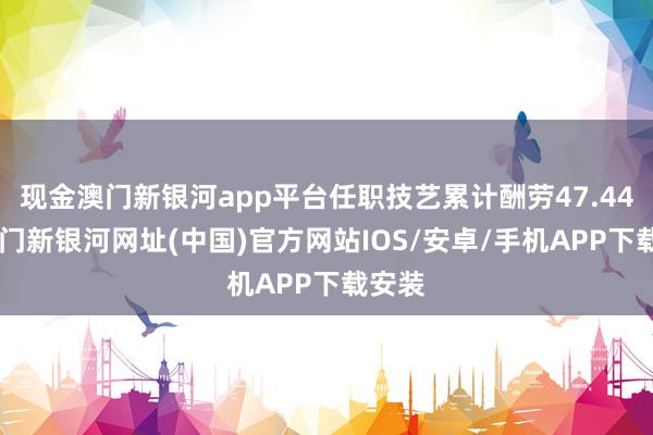 現(xiàn)金澳門新銀河app平臺任職技藝?yán)塾嫵陝?7.44%-澳門新銀河網(wǎng)址(中國)官方網(wǎng)站IOS/安卓/手機(jī)APP下載安裝