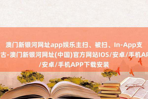 澳門新銀河網址app娛樂主掃、被掃、In-App支付均通暢復古-澳門新銀河網址(中國)官方網站IOS/安卓/手機APP下載安裝
