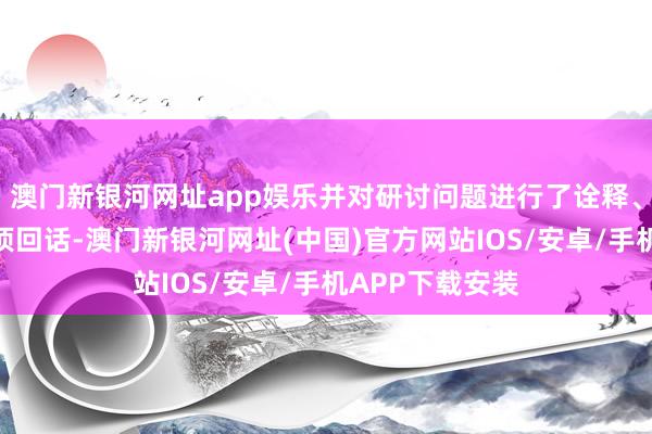 澳門新銀河網(wǎng)址app娛樂并對研討問題進(jìn)行了詮釋、論證分析和逐項回話-澳門新銀河網(wǎng)址(中國)官方網(wǎng)站IOS/安卓/手機(jī)APP下載安裝