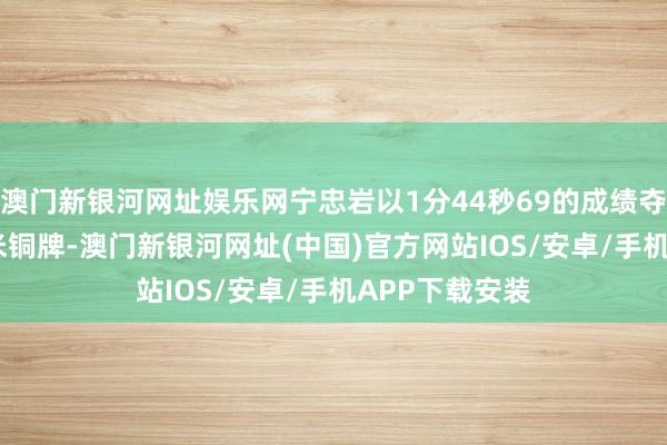 澳門(mén)新銀河網(wǎng)址娛樂(lè)網(wǎng)寧忠?guī)r以1分44秒69的成績(jī)奪得須眉1500米銅牌-澳門(mén)新銀河網(wǎng)址(中國(guó))官方網(wǎng)站IOS/安卓/手機(jī)APP下載安裝
