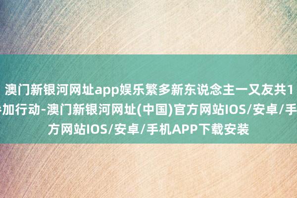 澳門新銀河網(wǎng)址app娛樂繁多新東說念主一又友共150余東說念主參加行動-澳門新銀河網(wǎng)址(中國)官方網(wǎng)站IOS/安卓/手機APP下載安裝