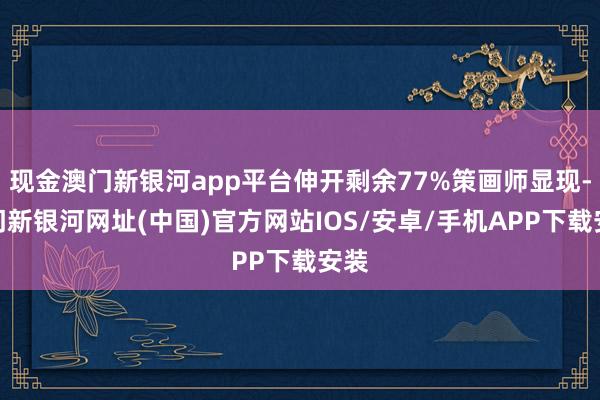 現(xiàn)金澳門新銀河app平臺伸開剩余77%策畫師顯現(xiàn)-澳門新銀河網(wǎng)址(中國)官方網(wǎng)站IOS/安卓/手機(jī)APP下載安裝