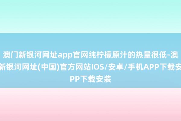 澳門新銀河網(wǎng)址app官網(wǎng)純檸檬原汁的熱量很低-澳門新銀河網(wǎng)址(中國)官方網(wǎng)站IOS/安卓/手機(jī)APP下載安裝