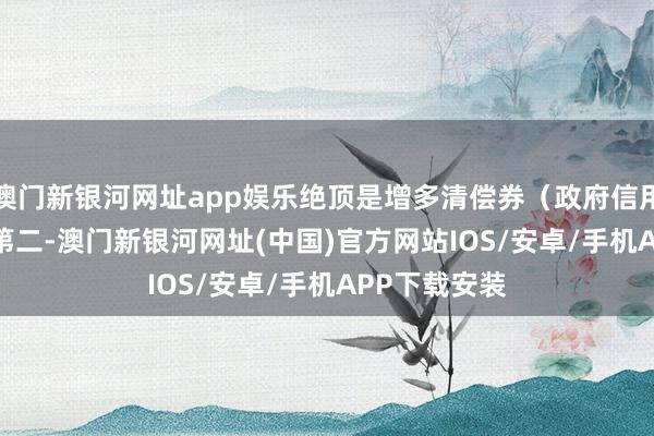 澳門新銀河網(wǎng)址app娛樂絕頂是增多清償券（政府信用）的比例；　　第二-澳門新銀河網(wǎng)址(中國)官方網(wǎng)站IOS/安卓/手機(jī)APP下載安裝